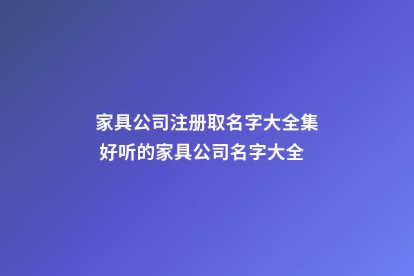 家具公司注册取名字大全集 好听的家具公司名字大全